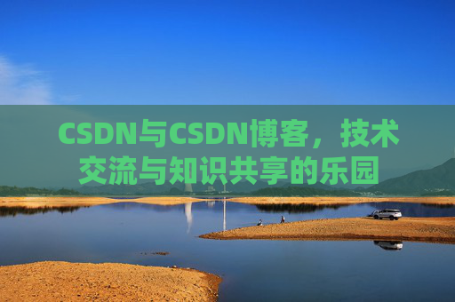 CSDN与CSDN博客，技术交流与知识共享的乐园
