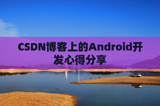 CSDN博客上的Android开发心得分享